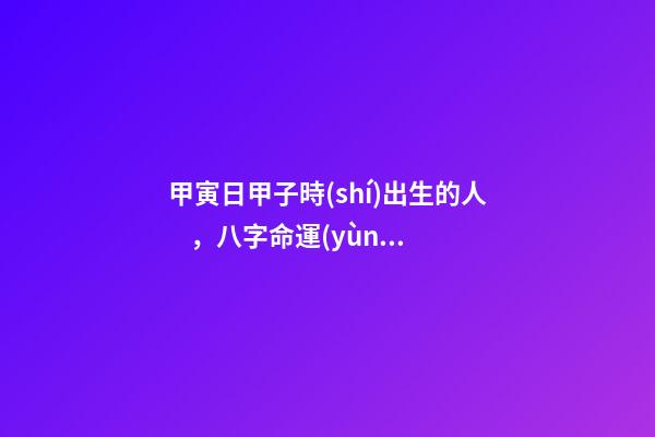 甲寅日甲子時(shí)出生的人，八字命運(yùn)如何？